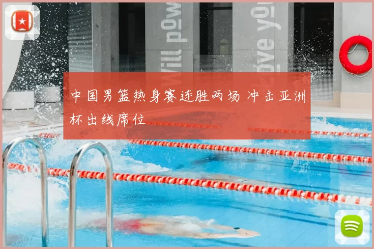 中国男篮热身赛连胜两场 冲击亚洲杯出线席位