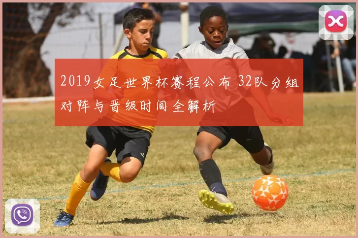 2019女足世界杯赛程公布 32队分组对阵与晋级时间全解析