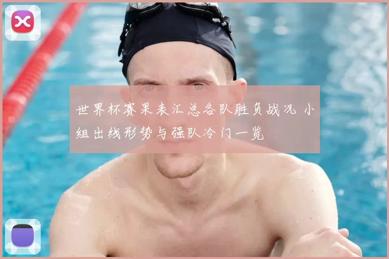 世界杯赛果表汇总各队胜负战况 小组出线形势与强队冷门一览