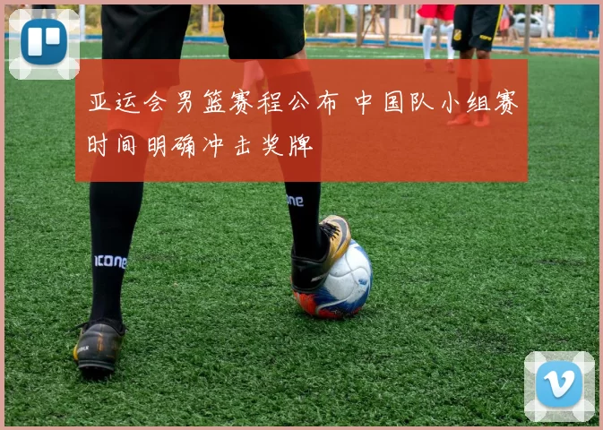 亚运会男篮赛程公布 中国队小组赛时间明确冲击奖牌