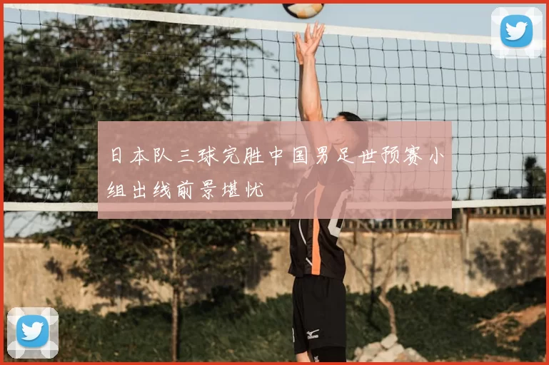 日本队三球完胜中国男足世预赛小组出线前景堪忧