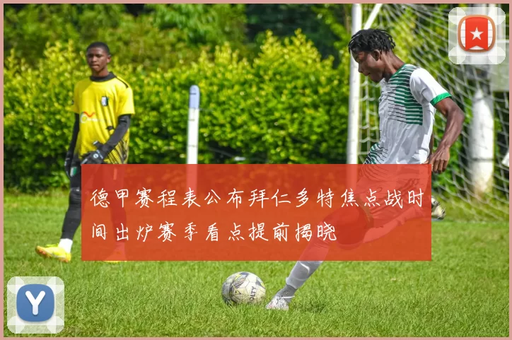 德甲赛程表公布拜仁多特焦点战时间出炉赛季看点提前揭晓