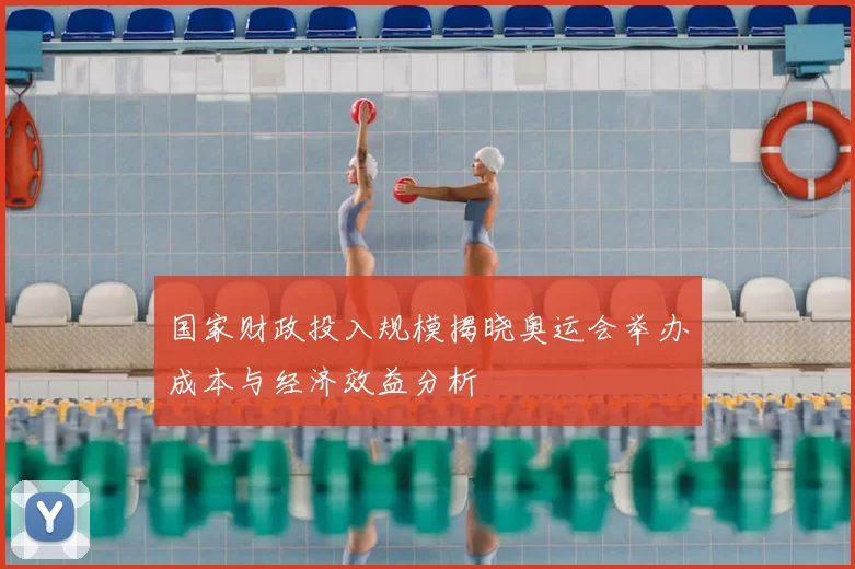 国家财政投入规模揭晓奥运会举办成本与经济效益分析