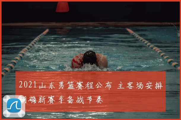 2021山东男篮赛程公布 主客场安排明确新赛季备战节奏