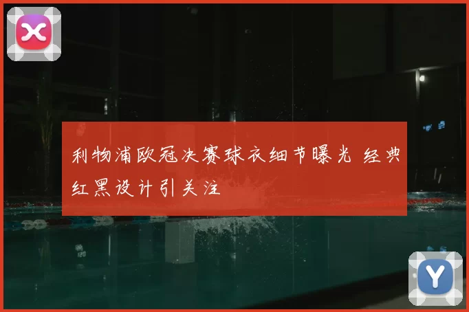 利物浦欧冠决赛球衣细节曝光 经典红黑设计引关注
