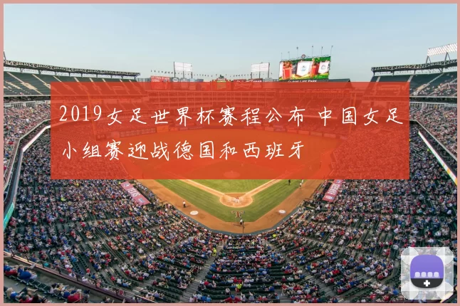 2019女足世界杯赛程公布 中国女足小组赛迎战德国和西班牙