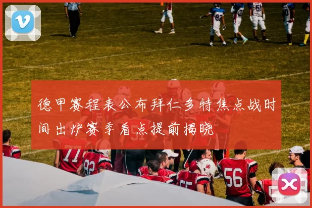 德甲赛程表公布拜仁多特焦点战时间出炉赛季看点提前揭晓