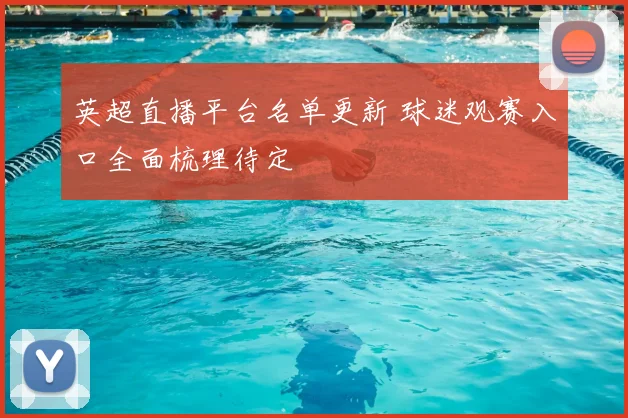 英超直播平台名单更新 球迷观赛入口全面梳理待定
