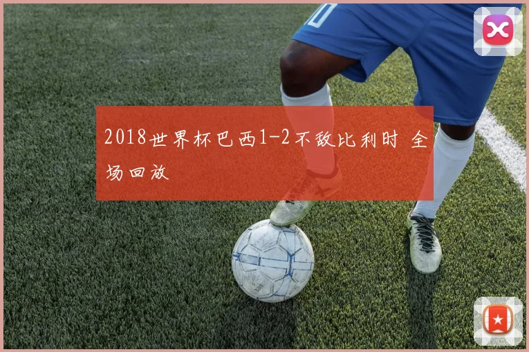 2018世界杯巴西1-2不敌比利时 全场回放