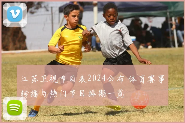 江苏卫视节目表2024公布 体育赛事转播与热门节目排期一览