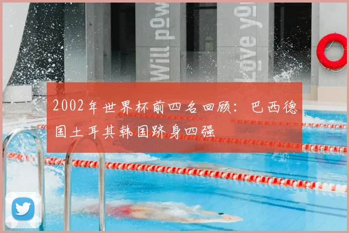 2002年世界杯前四名回顾:巴西德国土耳其韩国跻身四强