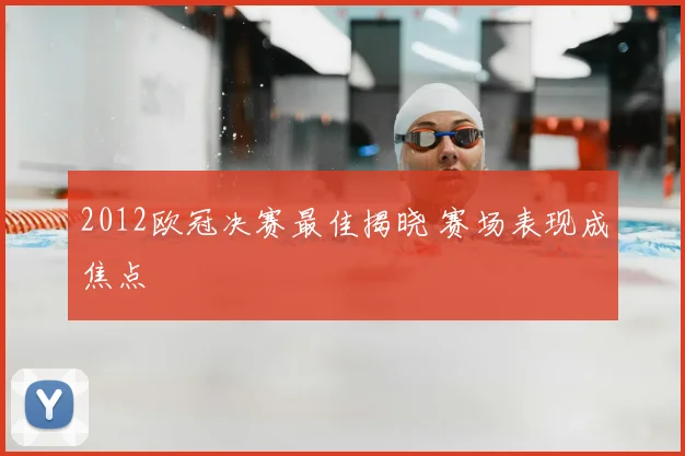 2012欧冠决赛最佳揭晓 赛场表现成焦点