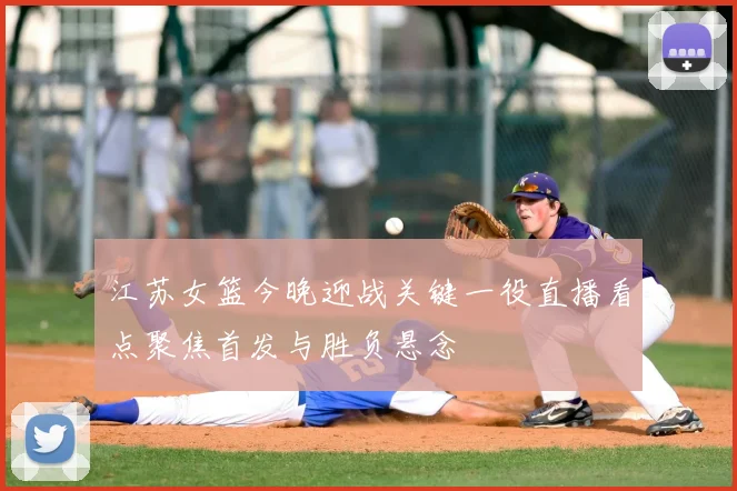 江苏女篮今晚迎战关键一役直播看点聚焦首发与胜负悬念