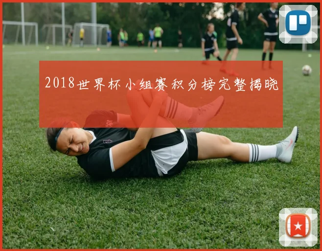 2018世界杯小组赛积分榜完整揭晓