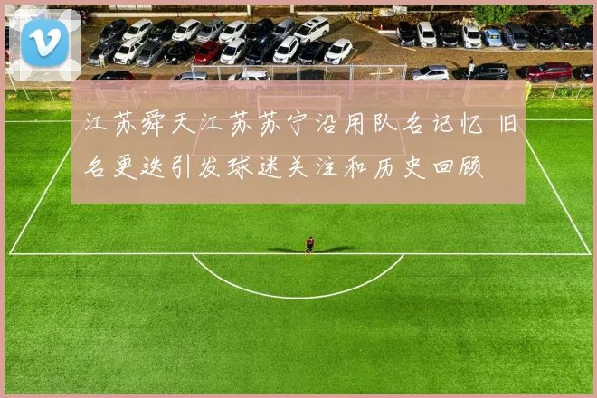 江苏舜天江苏苏宁沿用队名记忆 旧名更迭引发球迷关注和历史回顾