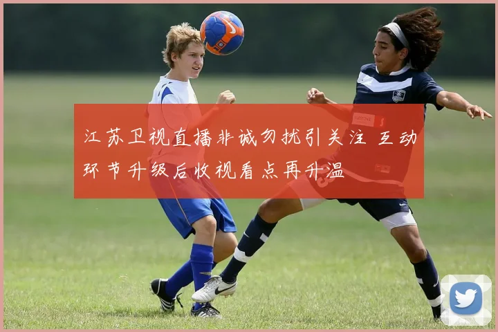 江苏卫视直播非诚勿扰引关注 互动环节升级后收视看点再升温