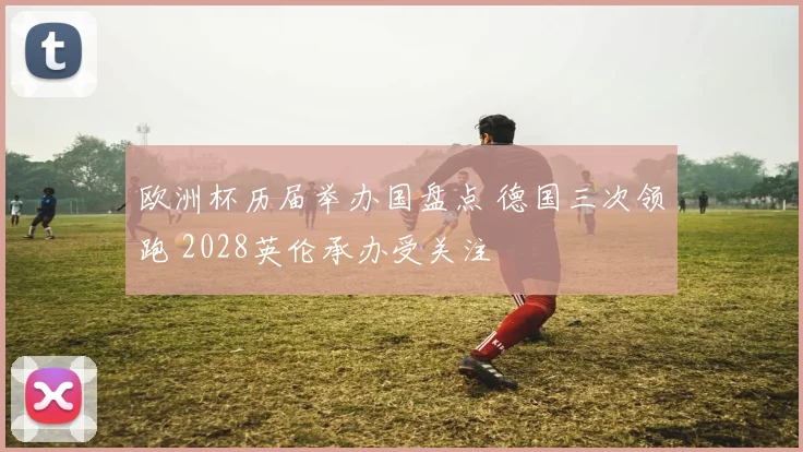 欧洲杯历届举办国盘点 德国三次领跑 2028英伦承办受关注